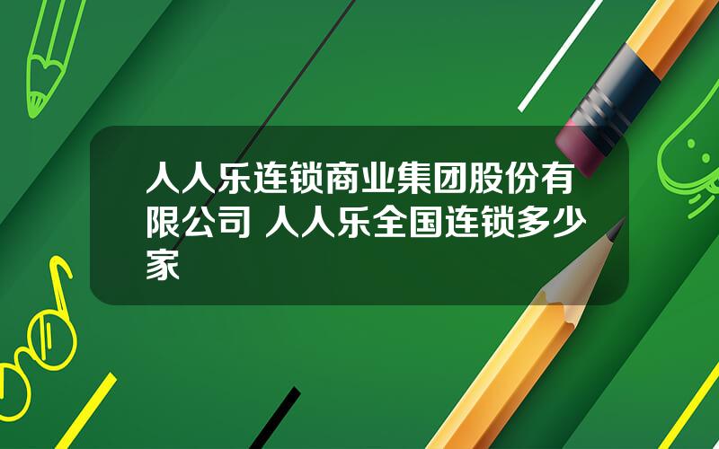 人人乐连锁商业集团股份有限公司 人人乐全国连锁多少家